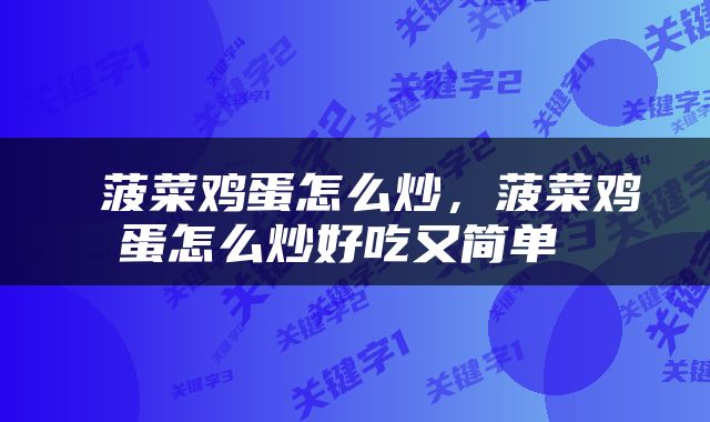  菠菜鸡蛋怎么炒，菠菜鸡蛋怎么炒好吃又简单 