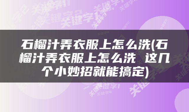 石榴汁弄衣服上怎么洗(石榴汁弄衣服上怎么洗 这几个小妙招就能搞定)