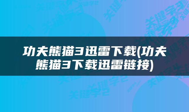 功夫熊猫3迅雷下载(功夫熊猫3下载迅雷链接)