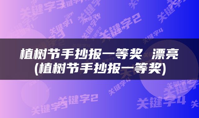 植树节手抄报一等奖 漂亮(植树节手抄报一等奖)