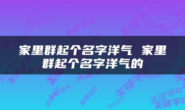 家里群起个名字洋气 家里群起个名字洋气的