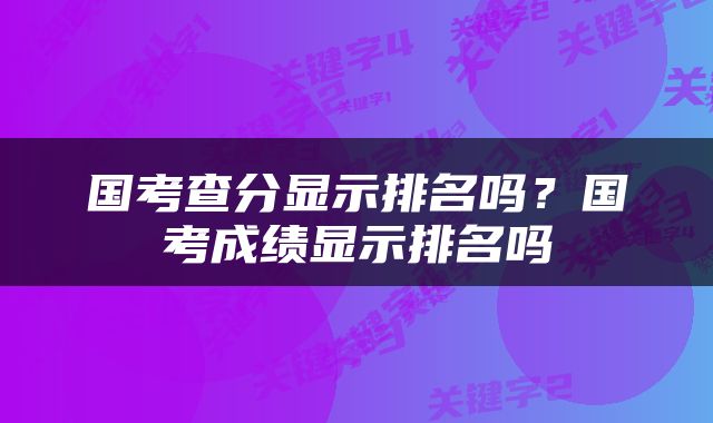 国考查分显示排名吗？国考成绩显示排名吗