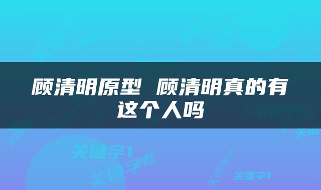 顾清明原型 顾清明真的有这个人吗