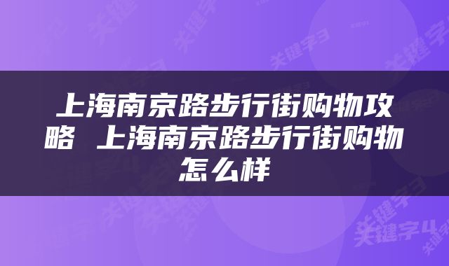 上海南京路步行街购物攻略 上海南京路步行街购物怎么样