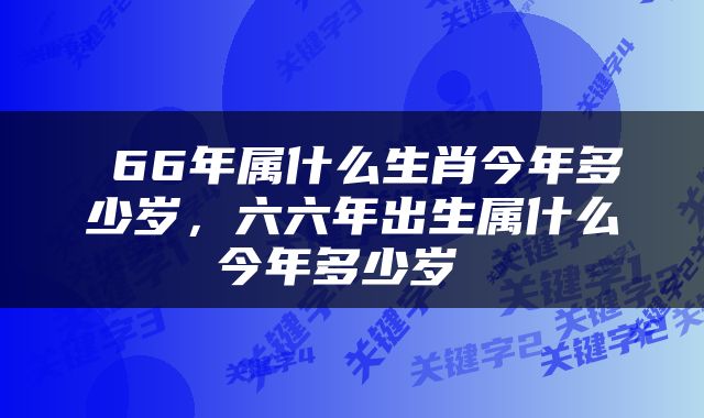  66年属什么生肖今年多少岁，六六年出生属什么今年多少岁 