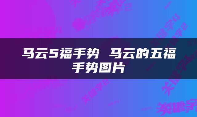 马云5福手势 马云的五福手势图片