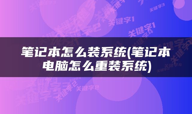 笔记本怎么装系统(笔记本电脑怎么重装系统)
