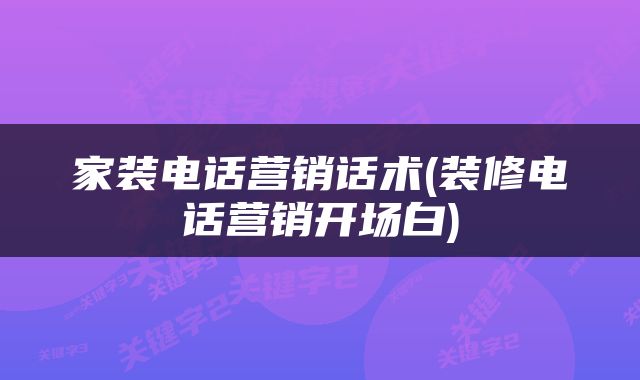 家装电话营销话术(装修电话营销开场白)