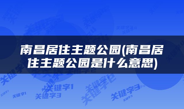 南昌居住主题公园(南昌居住主题公园是什么意思)