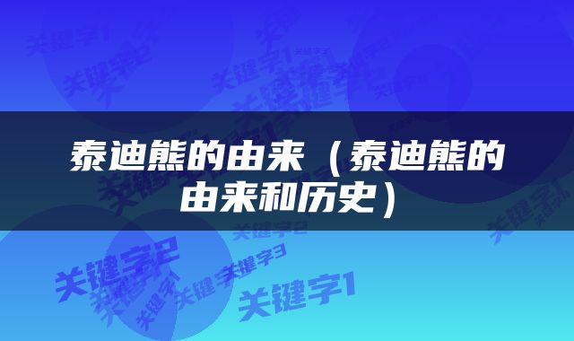 泰迪熊的由来（泰迪熊的由来和历史）