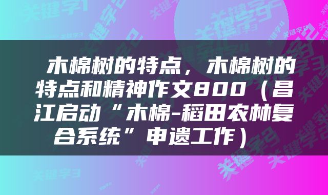  木棉树的特点，木棉树的特点和精神作文800（昌江启动“木棉-稻田农林复合系统”申遗工作） 