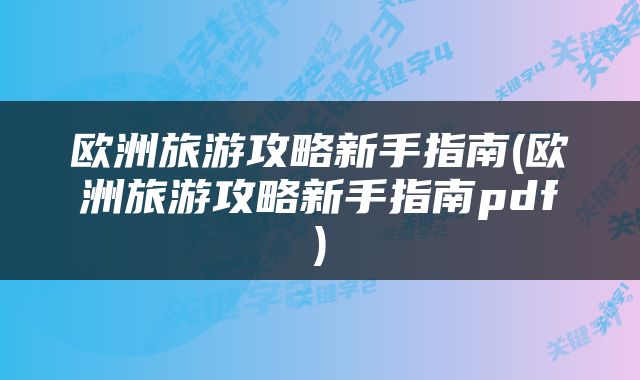 欧洲旅游攻略新手指南(欧洲旅游攻略新手指南pdf)