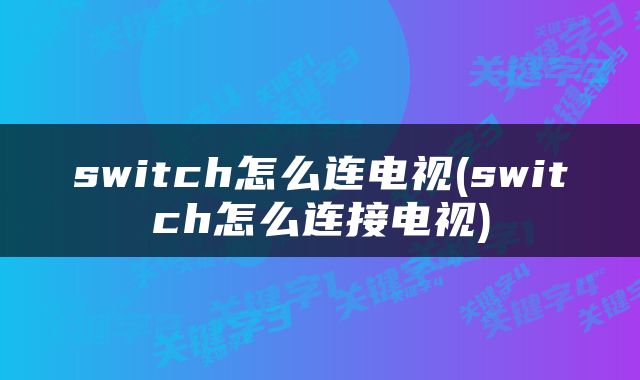 switch怎么连电视(switch怎么连接电视)