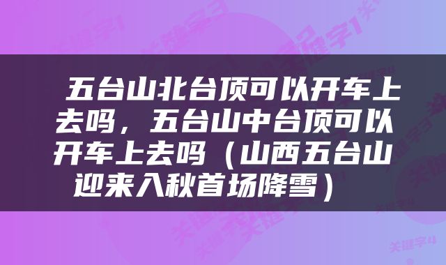  五台山北台顶可以开车上去吗，五台山中台顶可以开车上去吗（山西五台山迎来入秋首场降雪） 