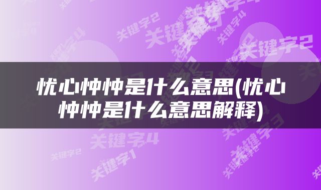 忧心忡忡是什么意思(忧心忡忡是什么意思解释)