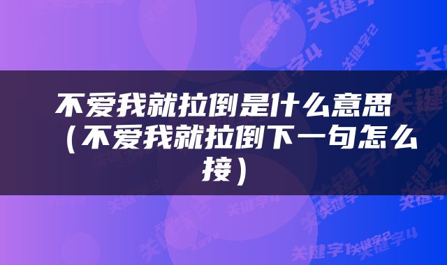 不爱我就拉倒是什么意思（不爱我就拉倒下一句怎么接）