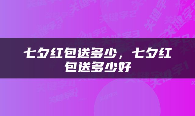 七夕红包送多少，七夕红包送多少好