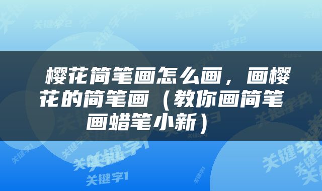  樱花简笔画怎么画，画樱花的简笔画（教你画简笔画蜡笔小新） 