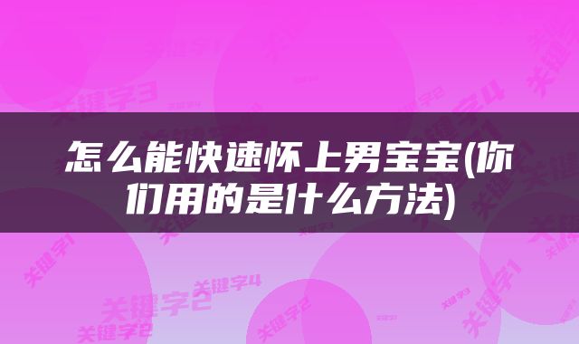 怎么能快速怀上男宝宝(你们用的是什么方法)