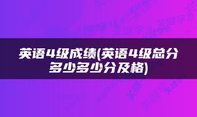 英语4级成绩(英语4级总分多少多少分及格)