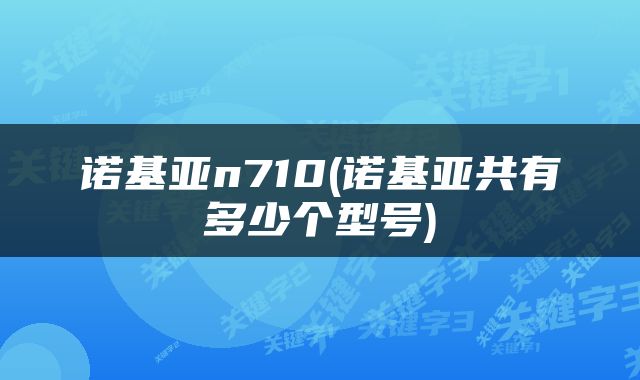 诺基亚n710(诺基亚共有多少个型号)