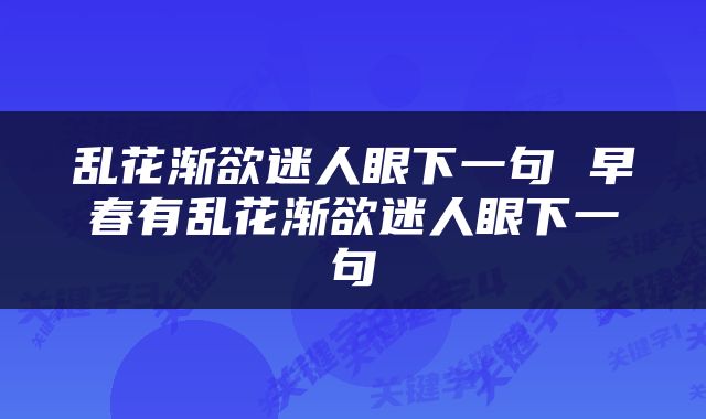 乱花渐欲迷人眼下一句 早春有乱花渐欲迷人眼下一句