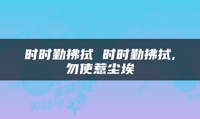时时勤拂拭 时时勤拂拭,勿使惹尘埃