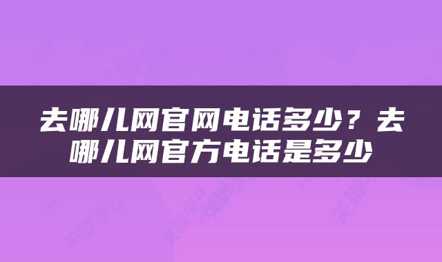 去哪儿网官网电话多少？去哪儿网官方电话是多少