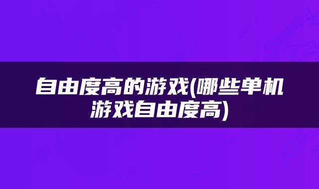 自由度高的游戏(哪些单机游戏自由度高)