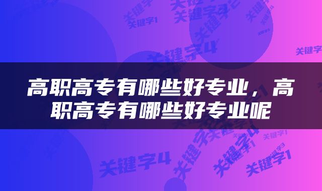 高职高专有哪些好专业，高职高专有哪些好专业呢