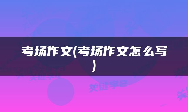 考场作文(考场作文怎么写)
