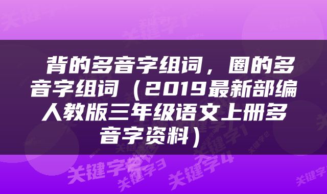 背的多音字组词,圈的多音字组词(2019最新部编人教版三年级语文上册多音字资料)