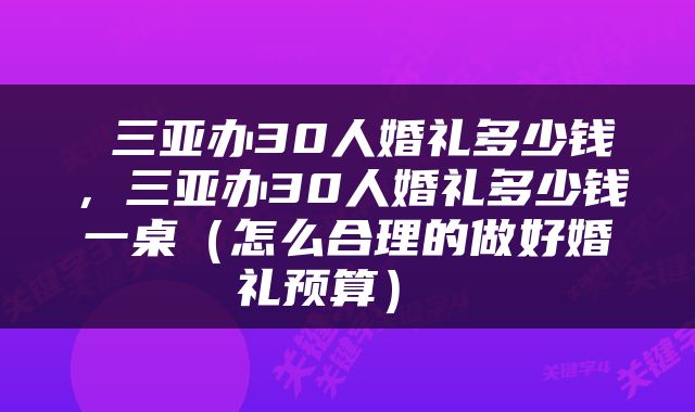  三亚办30人婚礼多少钱，三亚办30人婚礼多少钱一桌（怎么合理的做好婚礼预算） 