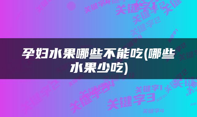 孕妇水果哪些不能吃(哪些水果少吃)