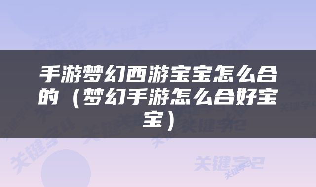 手游梦幻西游宝宝怎么合的（梦幻手游怎么合好宝宝）
