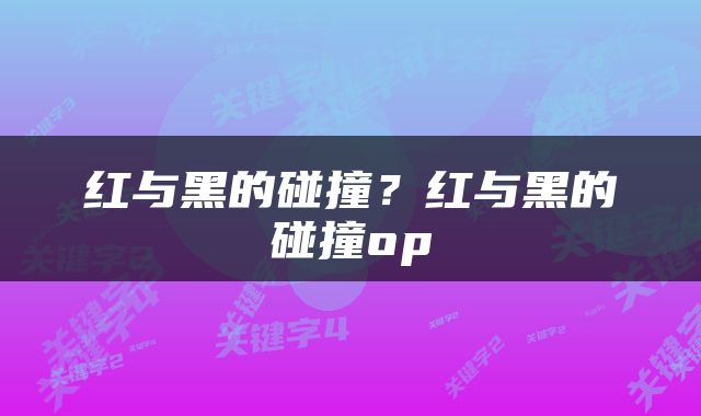 红与黑的碰撞？红与黑的碰撞op