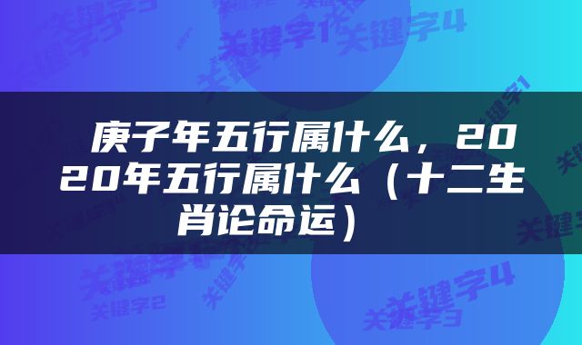  庚子年五行属什么，2020年五行属什么（十二生肖论命运） 