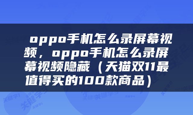  oppo手机怎么录屏幕视频，oppo手机怎么录屏幕视频隐藏（天猫双11最值得买的100款商品） 