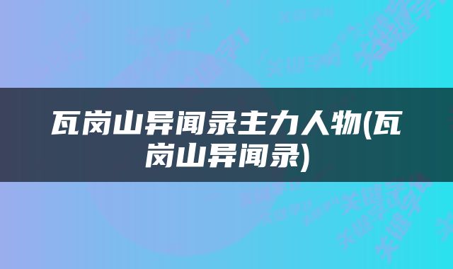 瓦岗山异闻录主力人物(瓦岗山异闻录)