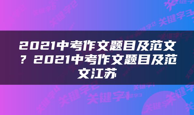 2021中考作文题目及范文？2021中考作文题目及范文江苏