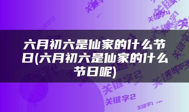 六月初六是仙家的什么节日(六月初六是仙家的什么节日呢)