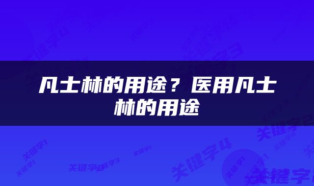 凡士林的用途？医用凡士林的用途