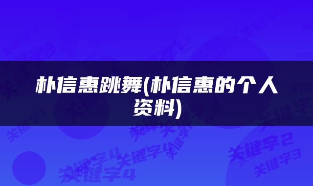 朴信惠跳舞(朴信惠的个人资料)