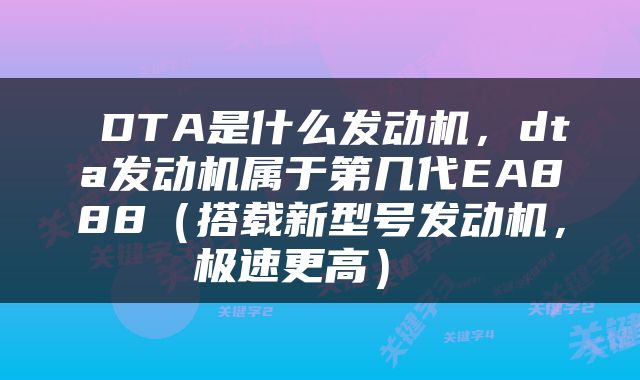  DTA是什么发动机，dta发动机属于第几代EA888（搭载新型号发动机，极速更高） 