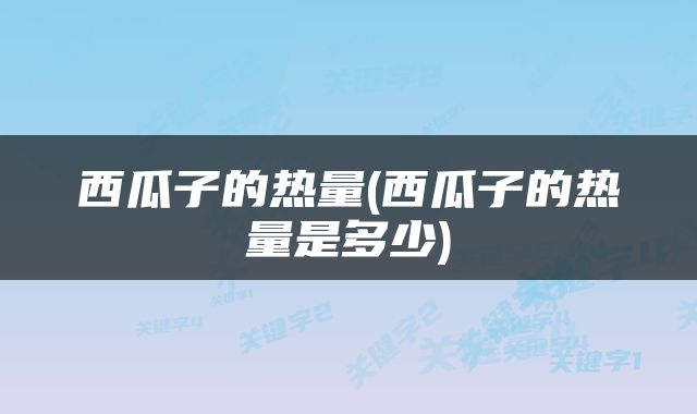 西瓜子的热量(西瓜子的热量是多少)