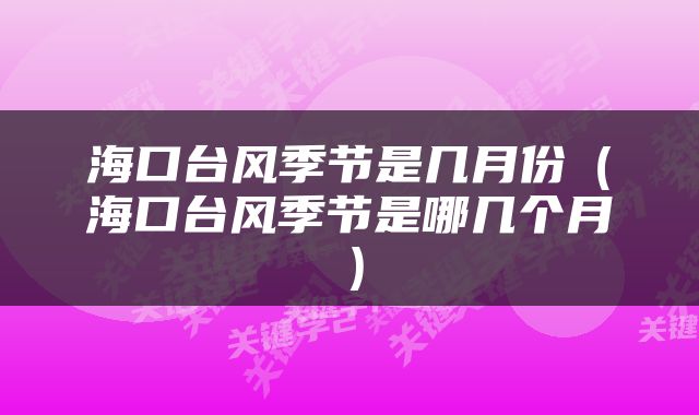 海口台风季节是几月份(海口台风季节是哪几个月)