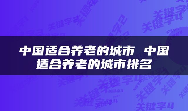 中国适合养老的城市 中国适合养老的城市排名