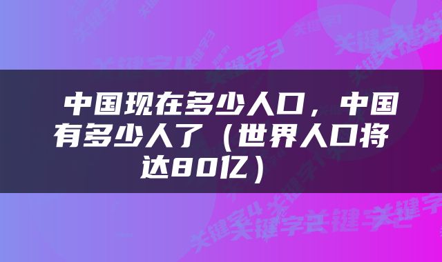  中国现在多少人口，中国有多少人了（世界人口将达80亿） 