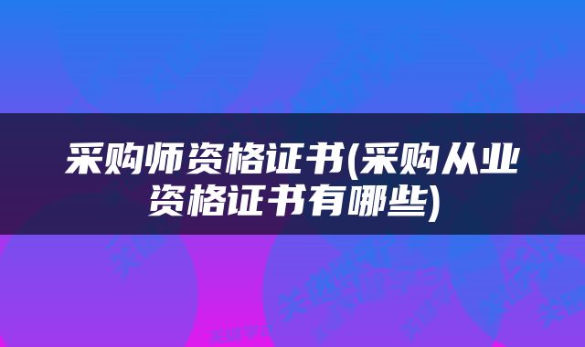 采购师资格证书(采购从业资格证书有哪些)