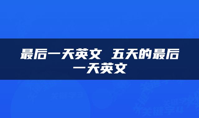 最后一天英文 五天的最后一天英文